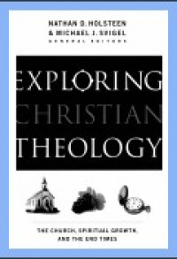 Exploring Christian theology: the church, spiritual growth, and the end times