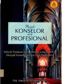 Menjadi Konselor Yang Profesional: Sebuah Panduan Untuk Mereka Yang Terbeban Menjadi Konselor Kristen Yang Profesional